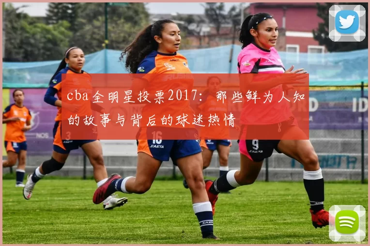 cba全明星投票2017：那些鲜为人知的故事与背后的球迷热情