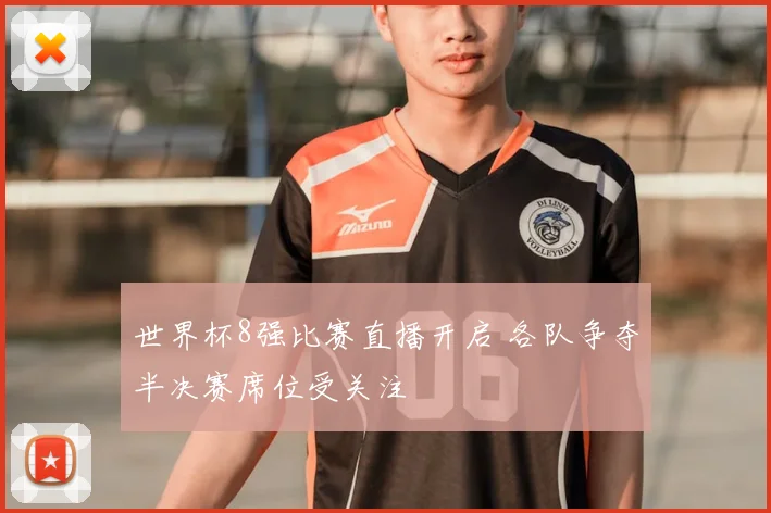 世界杯8强比赛直播开启 各队争夺半决赛席位受关注