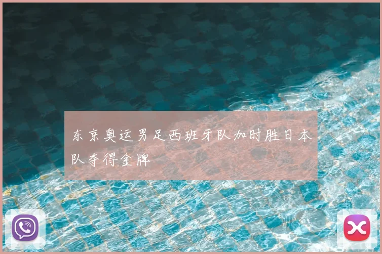东京奥运男足西班牙队加时胜日本队夺得金牌