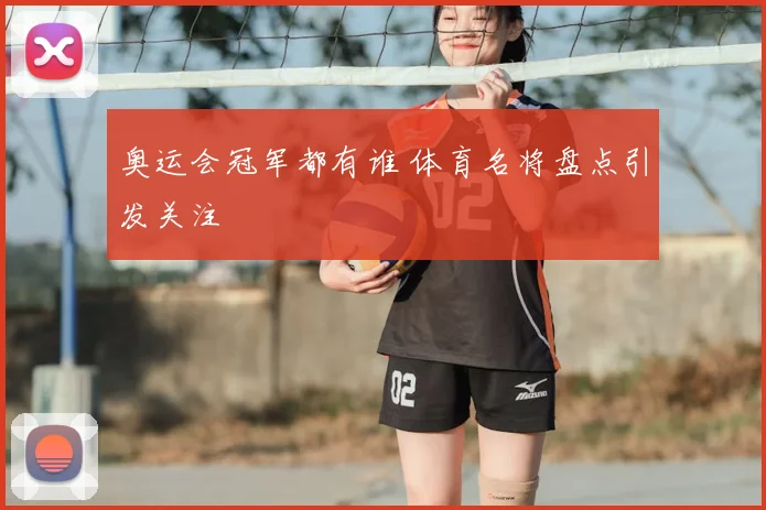 奥运会冠军都有谁 体育名将盘点引发关注