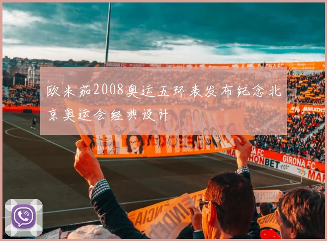 欧米茄2008奥运五环表发布纪念北京奥运会经典设计