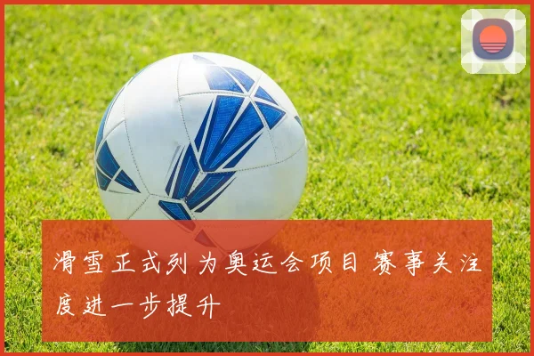 滑雪正式列为奥运会项目 赛事关注度进一步提升