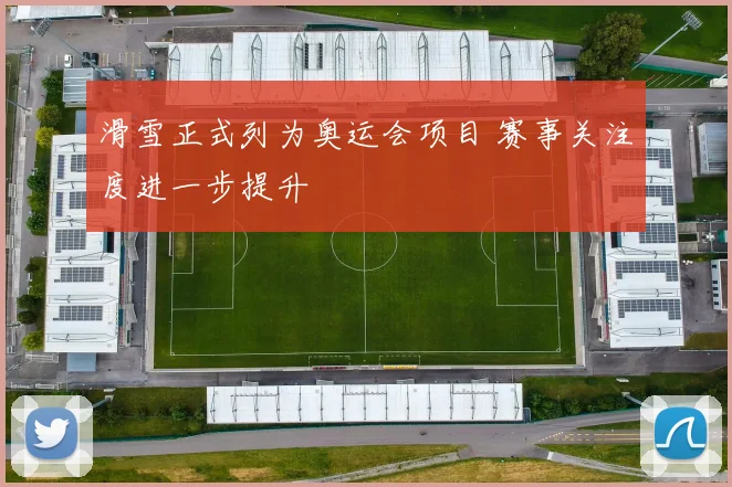 滑雪正式列为奥运会项目 赛事关注度进一步提升