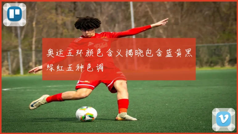 奥运五环颜色含义揭晓包含蓝黄黑绿红五种色调