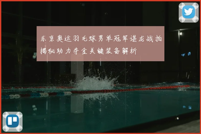 东京奥运羽毛球男单冠军谌龙战拍揭秘助力夺金关键装备解析