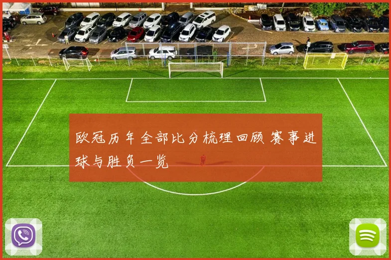欧冠历年全部比分梳理回顾 赛事进球与胜负一览