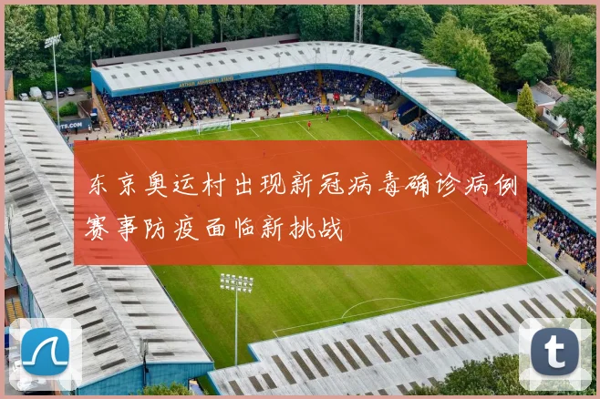 东京奥运村出现新冠病毒确诊病例赛事防疫面临新挑战